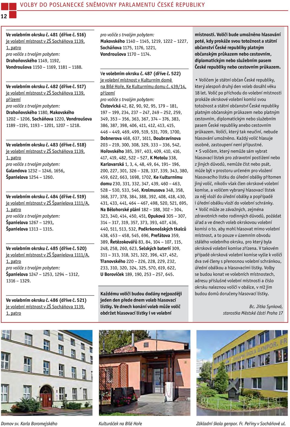 517) je volební místnost v ZŠ Socháňova 1139, přízemí Drahoňovského 1180, Makovského 1202 1206, Socháňova 1220, Vondroušova 1189 1191, 1193 1201, 1207 1218. Ve volebním okrsku č. 483 (dříve č.
