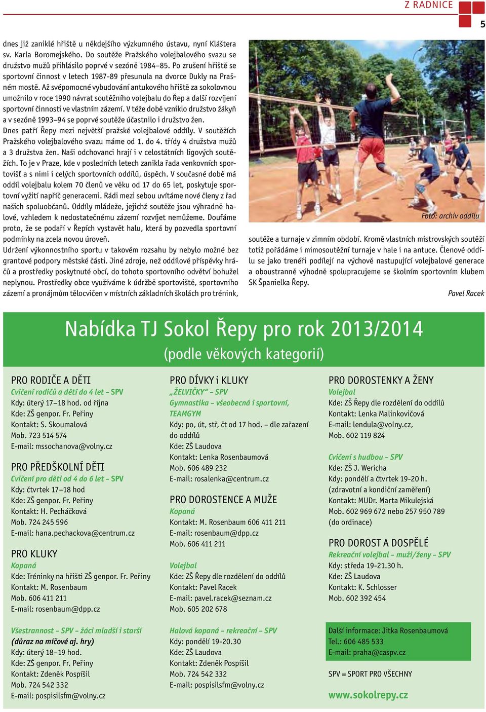 Až svépomocné vybudování antukového hřiště za sokolovnou umožnilo v roce 1990 návrat soutěžního volejbalu do Řep a další rozvíjení sportovní činnosti ve vlastním zázemí.