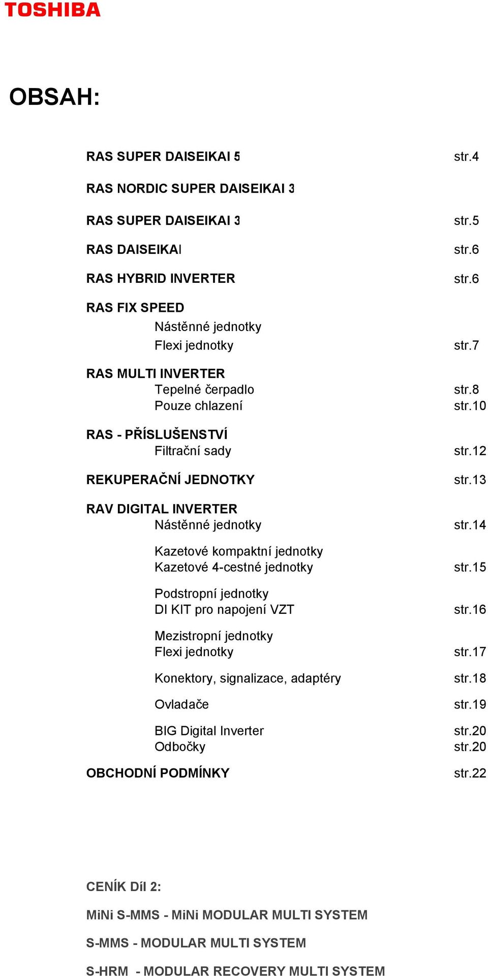 PŘÍSLUŠENSTVÍ Filtrační sady REKUPERAČNÍ JEDNOTKY RAV DIGITAL INVERTER Nástěnné jednotky Kazetové kompaktní jednotky Kazetové 4-cestné jednotky Podstropní jednotky DI KIT pro napojení VZT