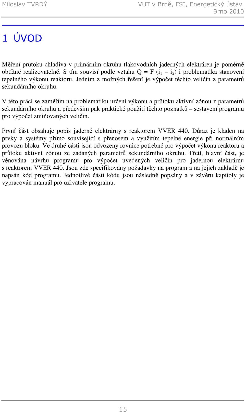 V této práci se zaměřím na problematiku určení výkonu a průtoku aktivní zónou z parametrů sekundárního okruhu a především pak praktické použití těchto poznatků sestavení programu pro výpočet