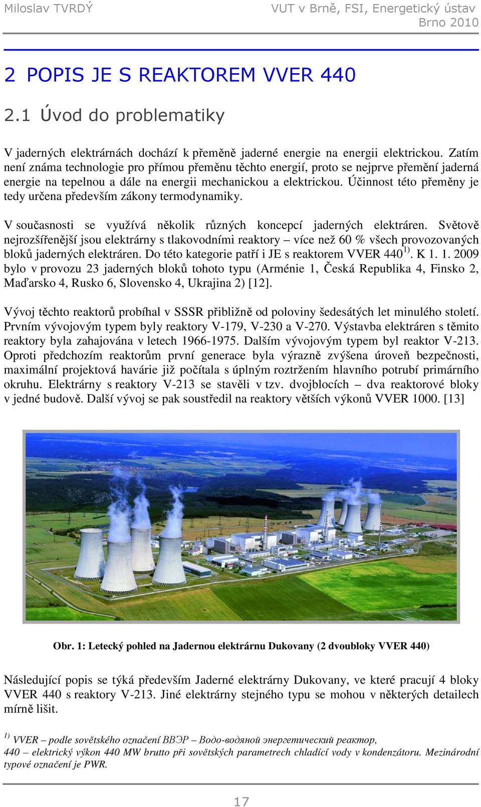 Účinnost této přeměny je tedy určena především zákony termodynamiky. V současnosti se využívá několik různých koncepcí jaderných elektráren.