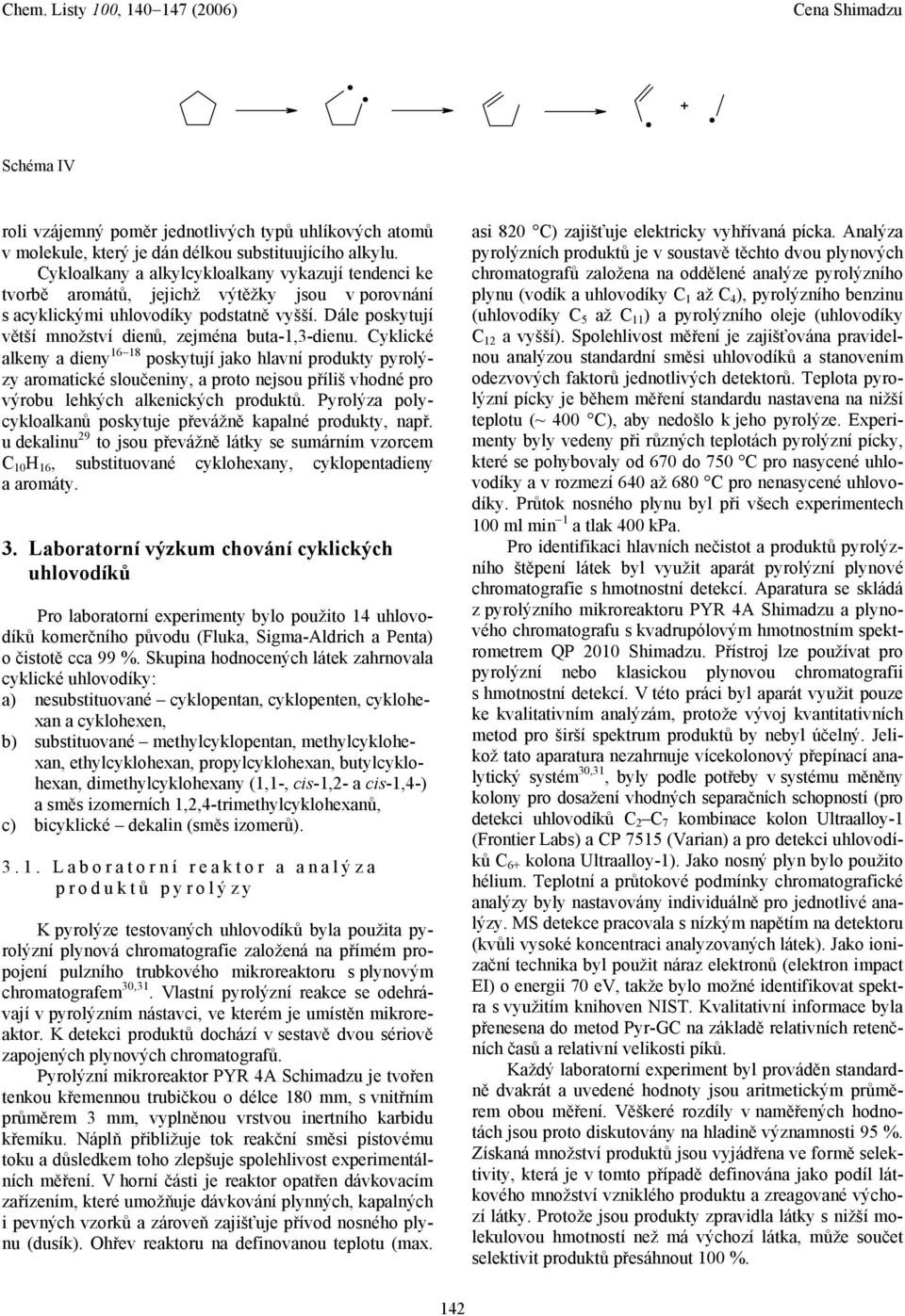 produkty pyrolýzy aromatické sloučeniny, a proto nejsou příliš vhodné pro výrobu lehkých alkenických produktů Pyrolýza polycykloalkanů poskytuje převážně kapalné produkty, např u dekalinu 9 to jsou