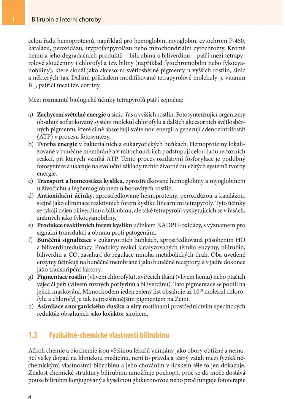 biliny (například fytochromobilin nebo fykocyanobiliny), které slouží jako akcesorní světlosběrné pigmenty u vyšších rostlin, sinic a některých řas.