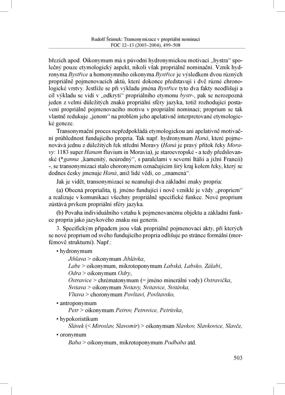 Jestliže se při výkladu jména Bystřice tyto dva fakty neodlišují a cíl výkladu se vidí v odkrytí propriálního etymonu bystr-, pak se nerozpozná jeden z velmi důležitých znaků propriální sféry jazyka,