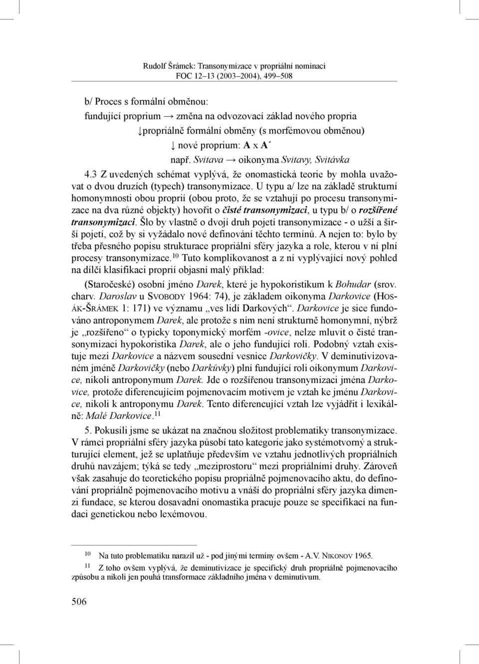 U typu a/ lze na základě strukturní homonymnosti obou proprií (obou proto, že se vztahují po procesu transonymizace na dva různé objekty) hovořit o čisté transonymizaci, u typu b/ o rozšířené