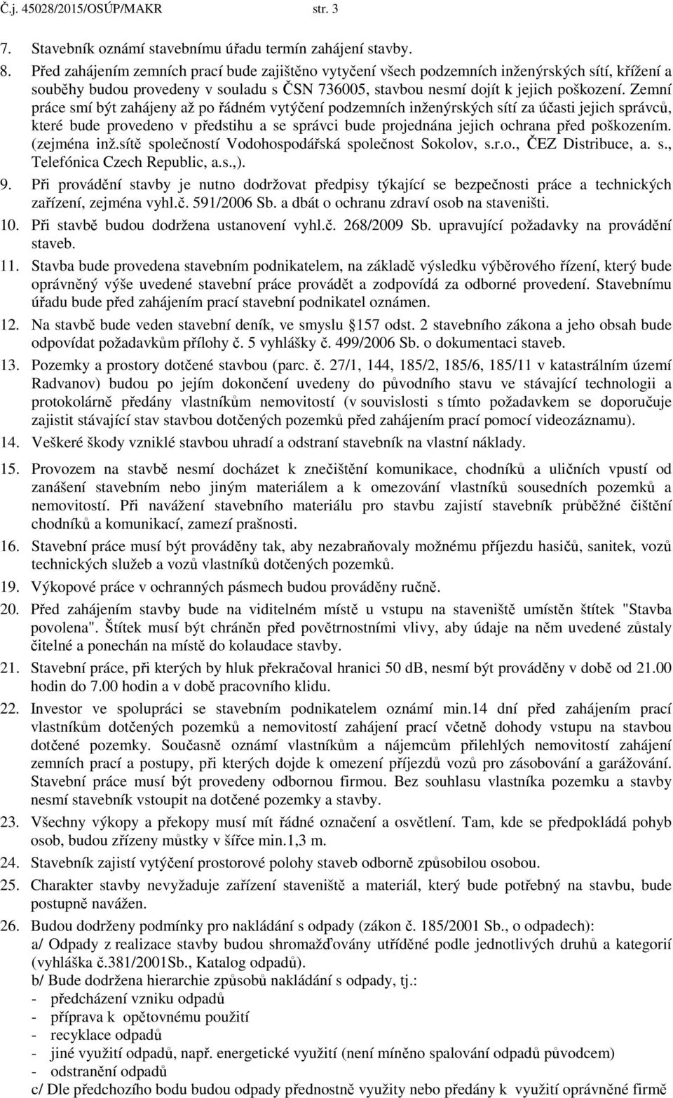 Zemní práce smí být zahájeny až po řádném vytýčení podzemních inženýrských sítí za účasti jejich správců, které bude provedeno v předstihu a se správci bude projednána jejich ochrana před poškozením.