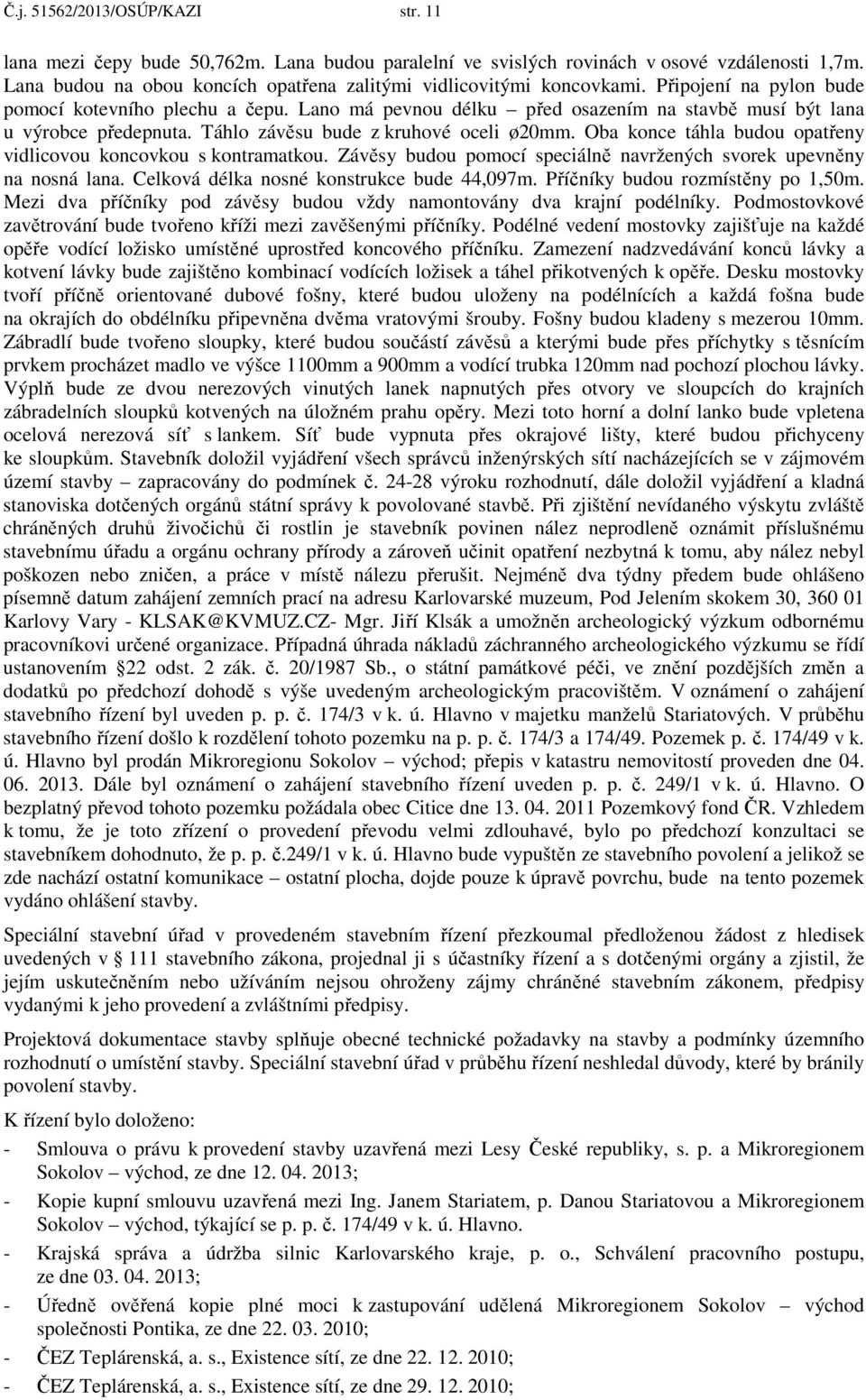 Lano má pevnou délku před osazením na stavbě musí být lana u výrobce předepnuta. Táhlo závěsu bude z kruhové oceli ø20mm. Oba konce táhla budou opatřeny vidlicovou koncovkou s kontramatkou.