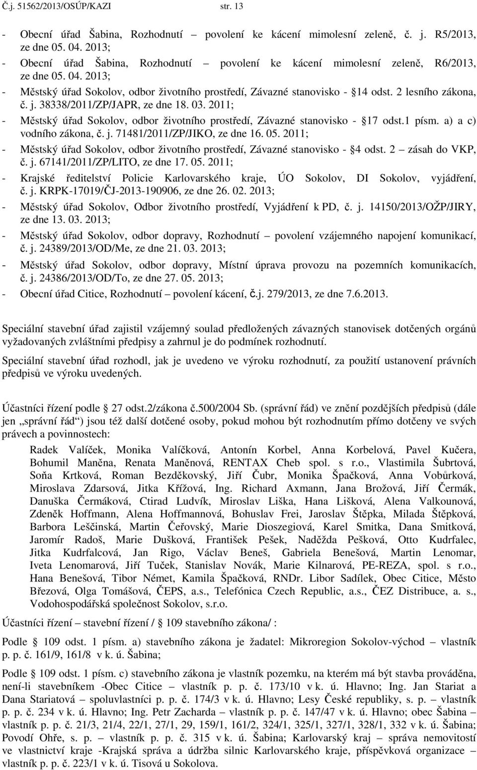 2 lesního zákona, č. j. 38338/2011/ZP/JAPR, ze dne 18. 03. 2011; - Městský úřad Sokolov, odbor životního prostředí, Závazné stanovisko - 17 odst.1 písm. a) a c) vodního zákona, č. j. 71481/2011/ZP/JIKO, ze dne 16.