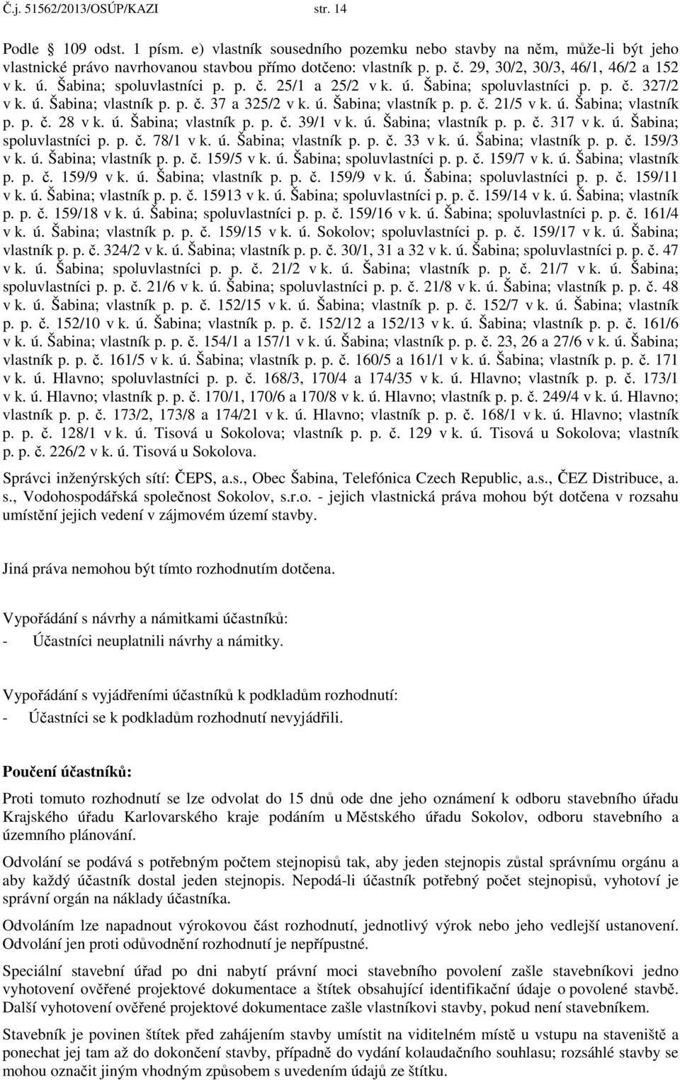 ú. Šabina; vlastník p. p. č. 28 v k. ú. Šabina; vlastník p. p. č. 39/1 v k. ú. Šabina; vlastník p. p. č. 317 v k. ú. Šabina; spoluvlastníci p. p. č. 78/1 v k. ú. Šabina; vlastník p. p. č. 33 v k. ú. Šabina; vlastník p. p. č. 159/3 v k.