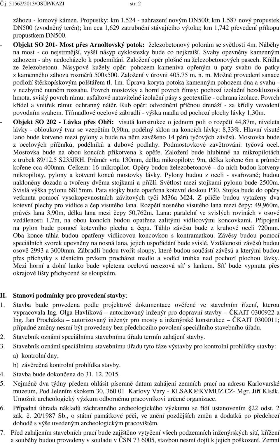 - Objekt SO 201- Most přes Arnoltovský potok: železobetonový polorám se světlostí 4m. Náběhy na most - co nejstrmější, vyšší násyp cyklostezky bude co nejkratší.