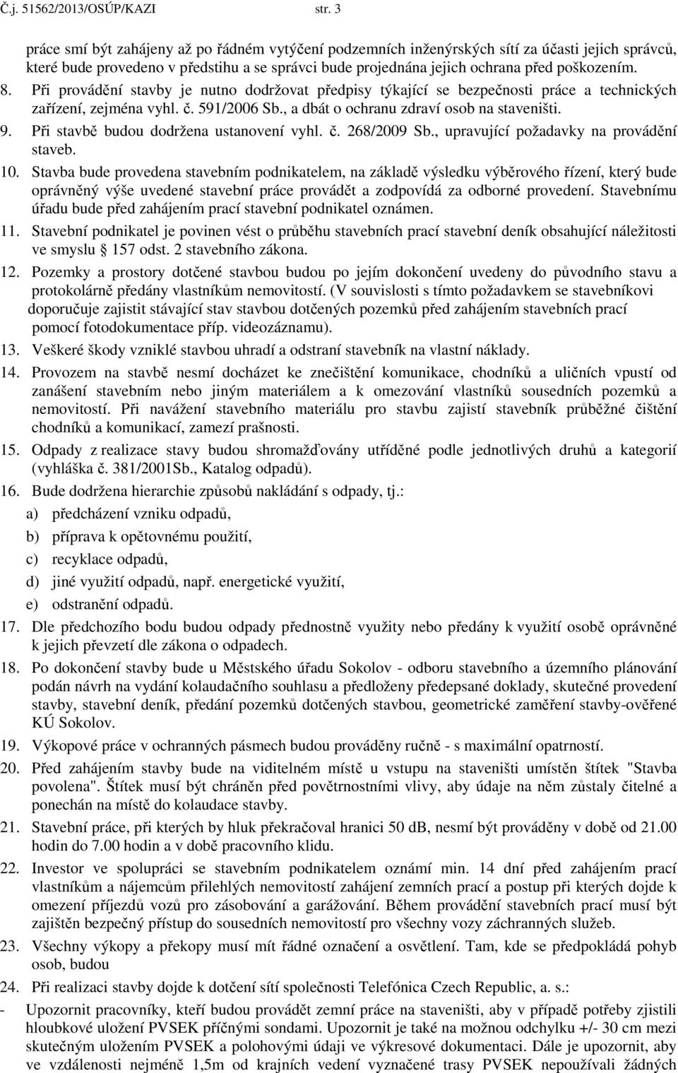 Při provádění stavby je nutno dodržovat předpisy týkající se bezpečnosti práce a technických zařízení, zejména vyhl. č. 591/2006 Sb., a dbát o ochranu zdraví osob na staveništi. 9.