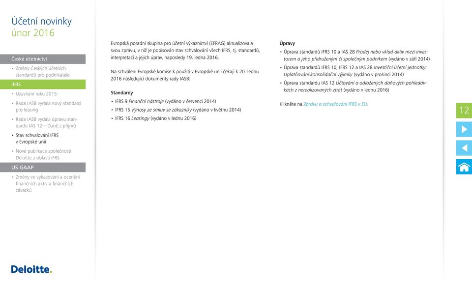 lednu 2016 následující dokumenty rady IASB: Standardy 9 Finanční nástroje (vydáno v červenci 2014) 15 Výnosy ze smluv se zákazníky (vydáno v květnu 2014) 16 Leasingy (vydáno v lednu 2016) Úprava