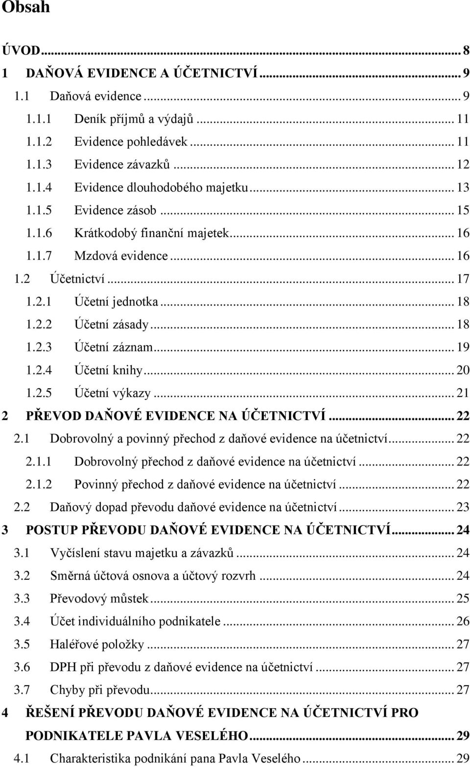 .. 19 1.2.4 Účetní knihy... 20 1.2.5 Účetní výkazy... 21 2 PŘEVOD DAŇOVÉ EVIDENCE NA ÚČETNICTVÍ... 22 2.1 Dobrovolný a povinný přechod z daňové evidence na účetnictví... 22 2.1.1 Dobrovolný přechod z daňové evidence na účetnictví.