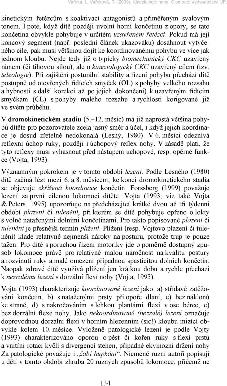 Nejde tedy již o typický biomechanický CKC uzavřený rámem (či tíhovou silou), ale o kineziologický CKC uzavřený cílem (tzv. teleologie).