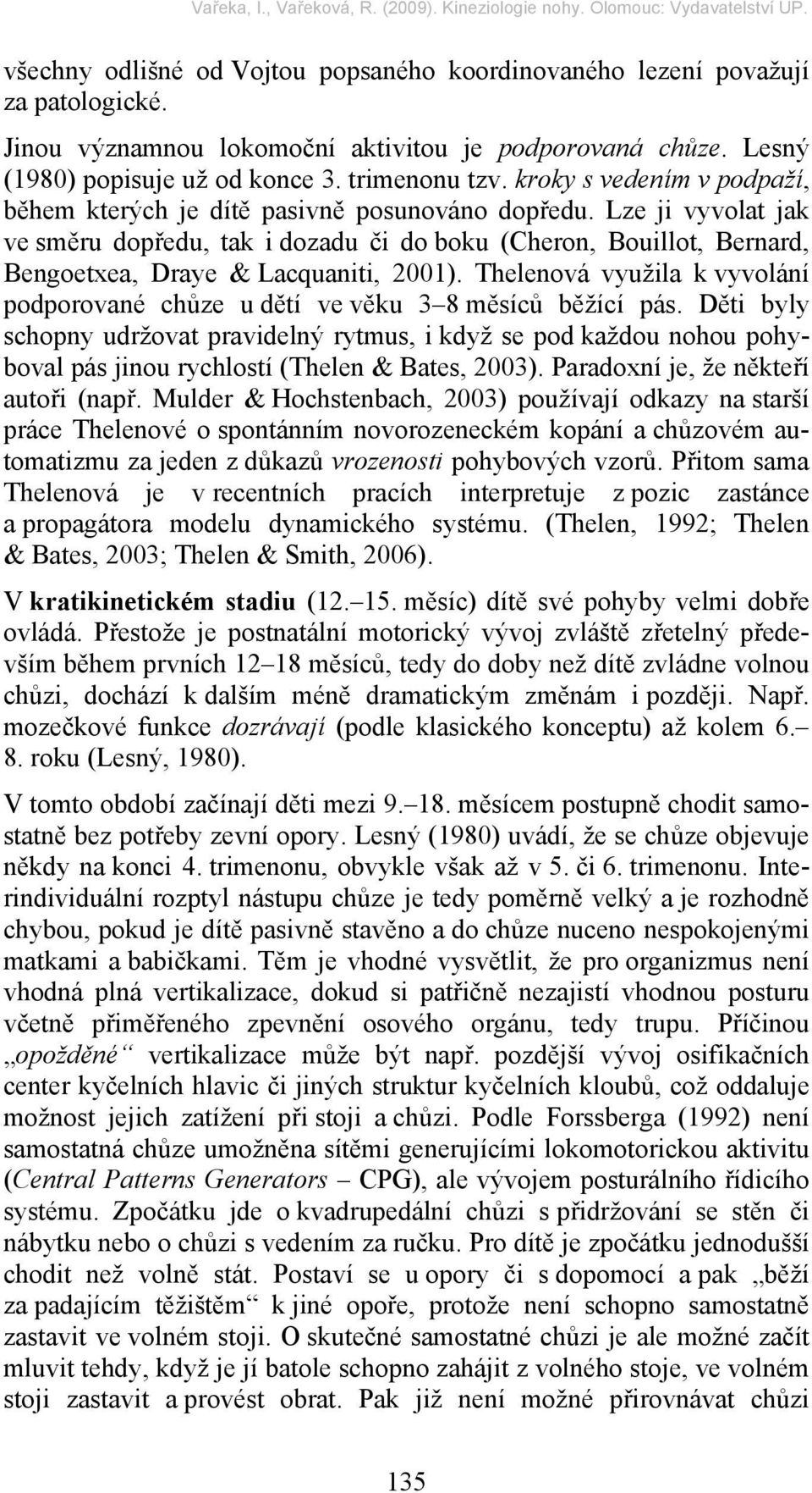 Lze ji vyvolat jak ve směru dopředu, tak i dozadu či do boku (Cheron, Bouillot, Bernard, Bengoetxea, Draye & Lacquaniti, 2001).