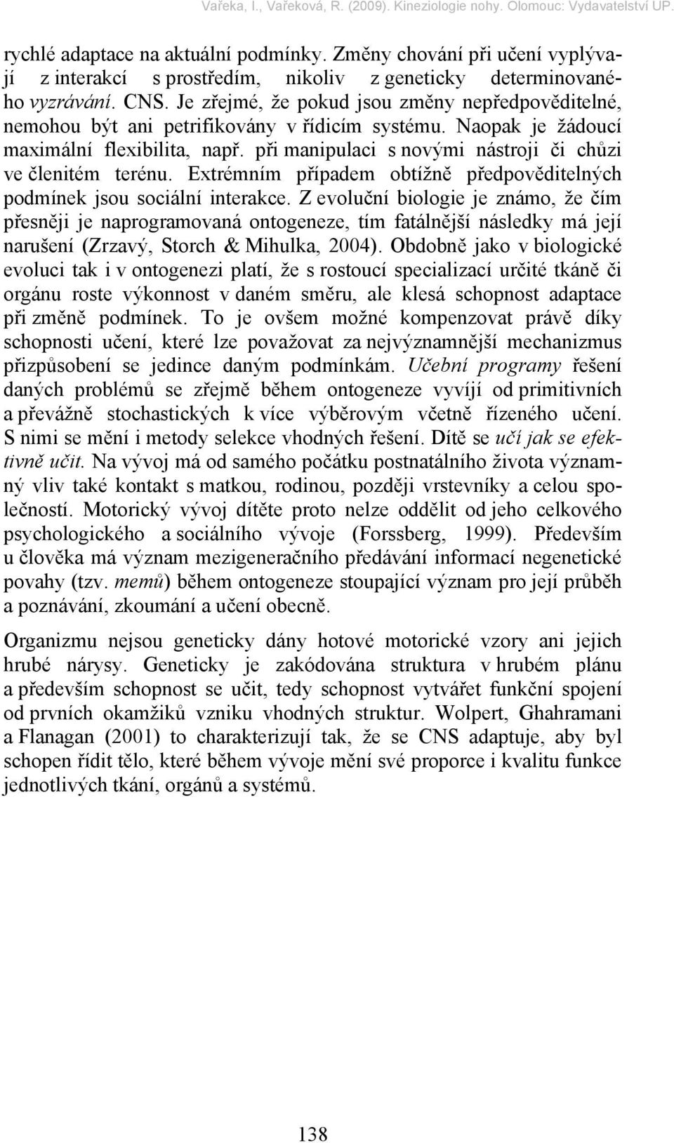 při manipulaci s novými nástroji či chůzi ve členitém terénu. Extrémním případem obtížně předpověditelných podmínek jsou sociální interakce.