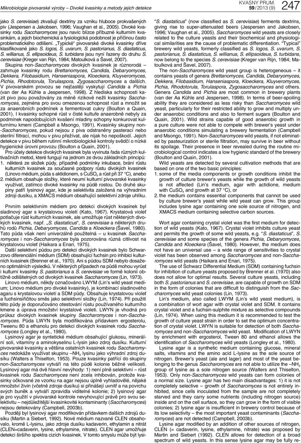 Divoké kvasinky rodu Saccharomyces jsou navíc blízce příbuzné kulturním kvasinkám, a jejich biochemická a fysiologická podobnost je příčinou často problematického odlišení.