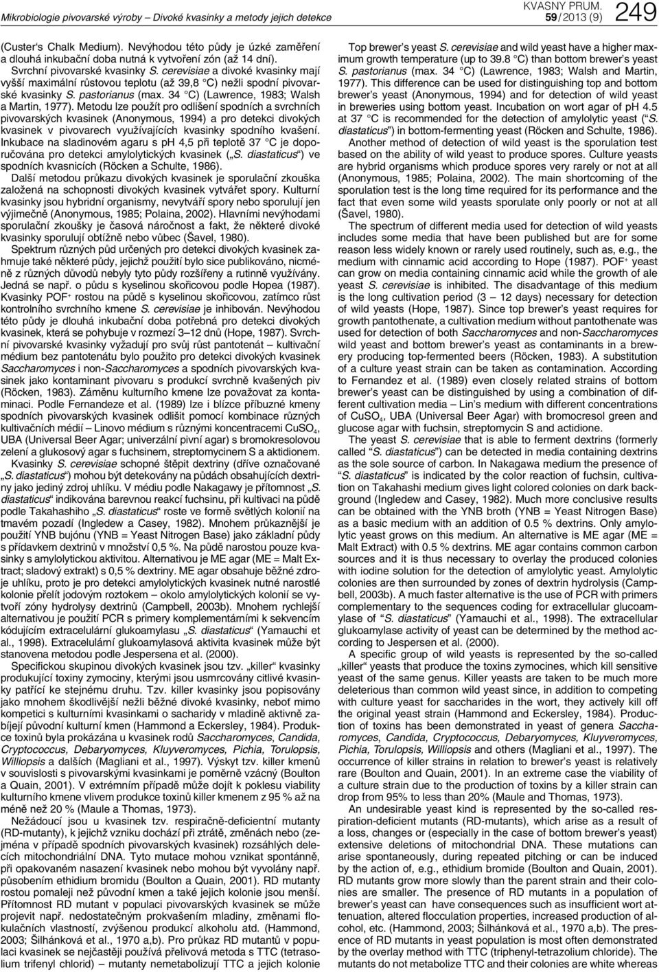cerevisiae a divoké kvasinky mají vyšší maximální růstovou teplotu (až 39,8 ) nežli spodní pivovarské kvasinky S. pastorianus (max. 34 ) (Lawrence, 1983; Walsh a Martin, 1977).