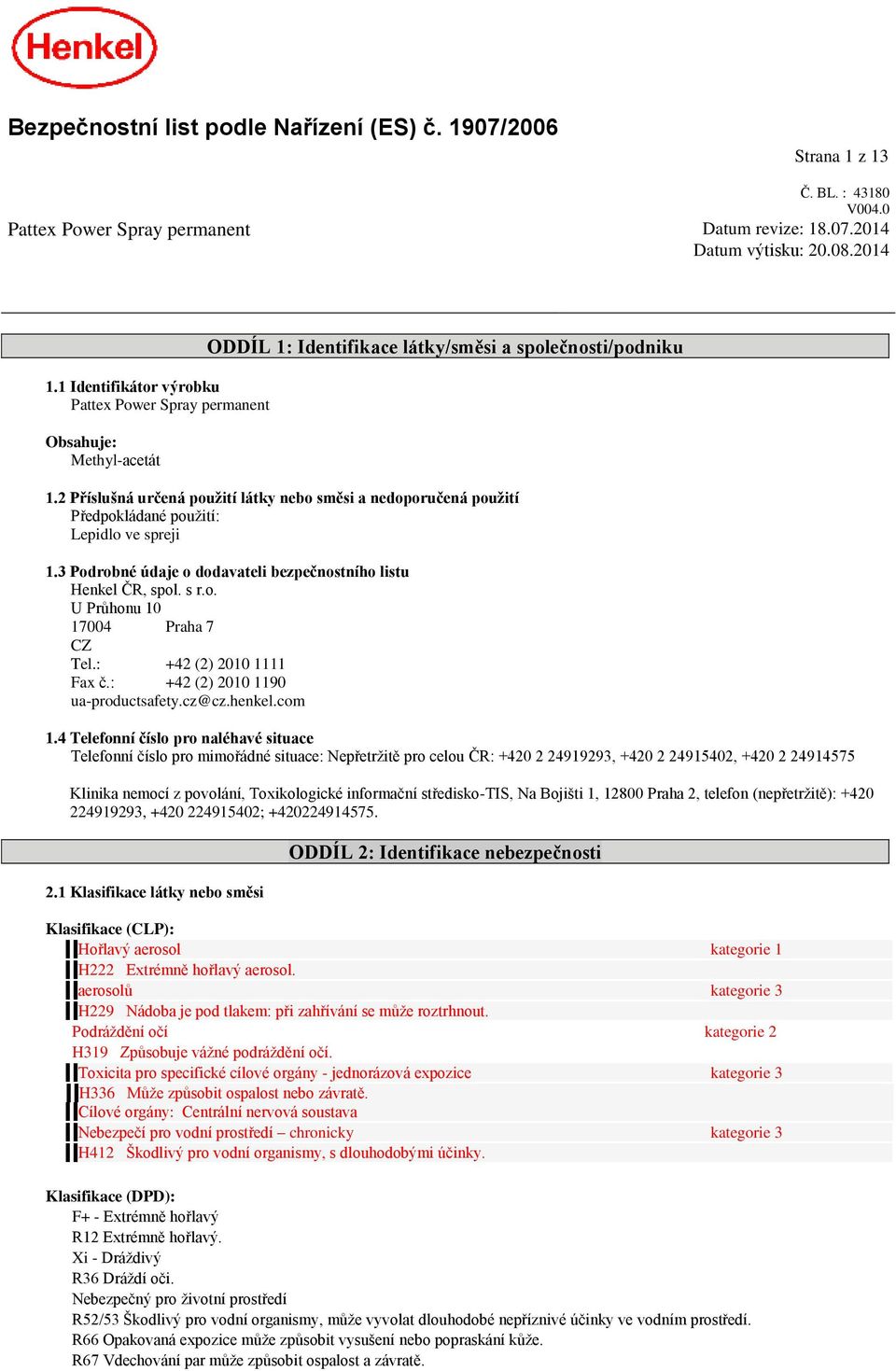 2 Příslušná určená použití látky nebo směsi a nedoporučená použití Předpokládané použití: Lepidlo ve spreji 1.3 Podrobné údaje o dodavateli bezpečnostního listu Henkel ČR, spol. s r.o. U Průhonu 10 17004 Praha 7 CZ Tel.