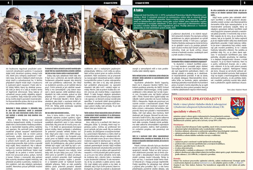 V těchto případech zřejmě může dojít v budoucnu k zvažování jejich nasazení. Chybí zde totiž lidský faktor, který by dokázal posoudit, kdo je daný cíl a zda je možno tento cíl legitimně eliminovat.