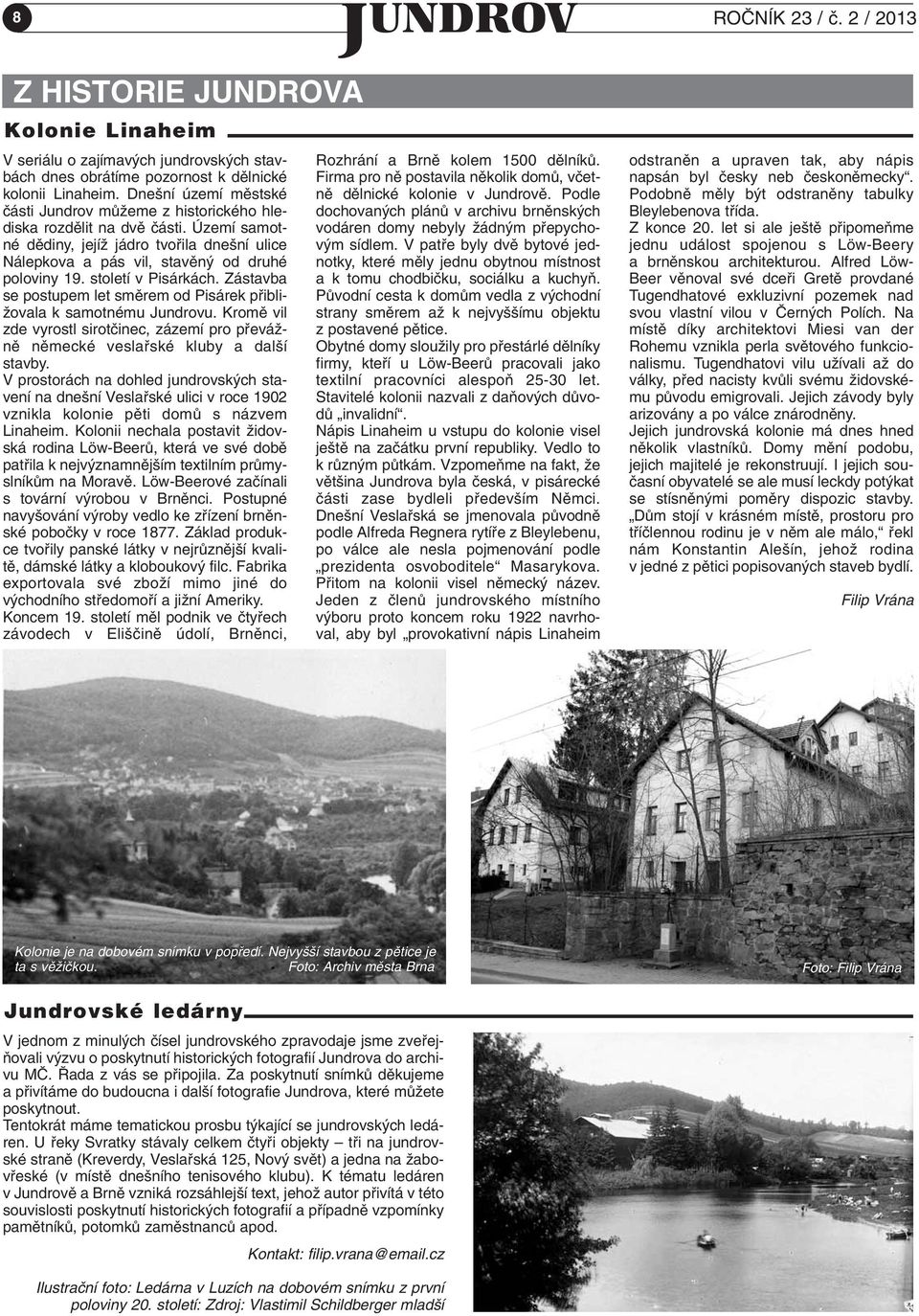 století v Pisárkách. Zástavba se postupem let smûrem od Pisárek pfiibli- Ïovala k samotnému Jundrovu. Kromû vil zde vyrostl sirotãinec, zázemí pro pfieváïnû nûmecké veslafiské kluby a dal í stavby.