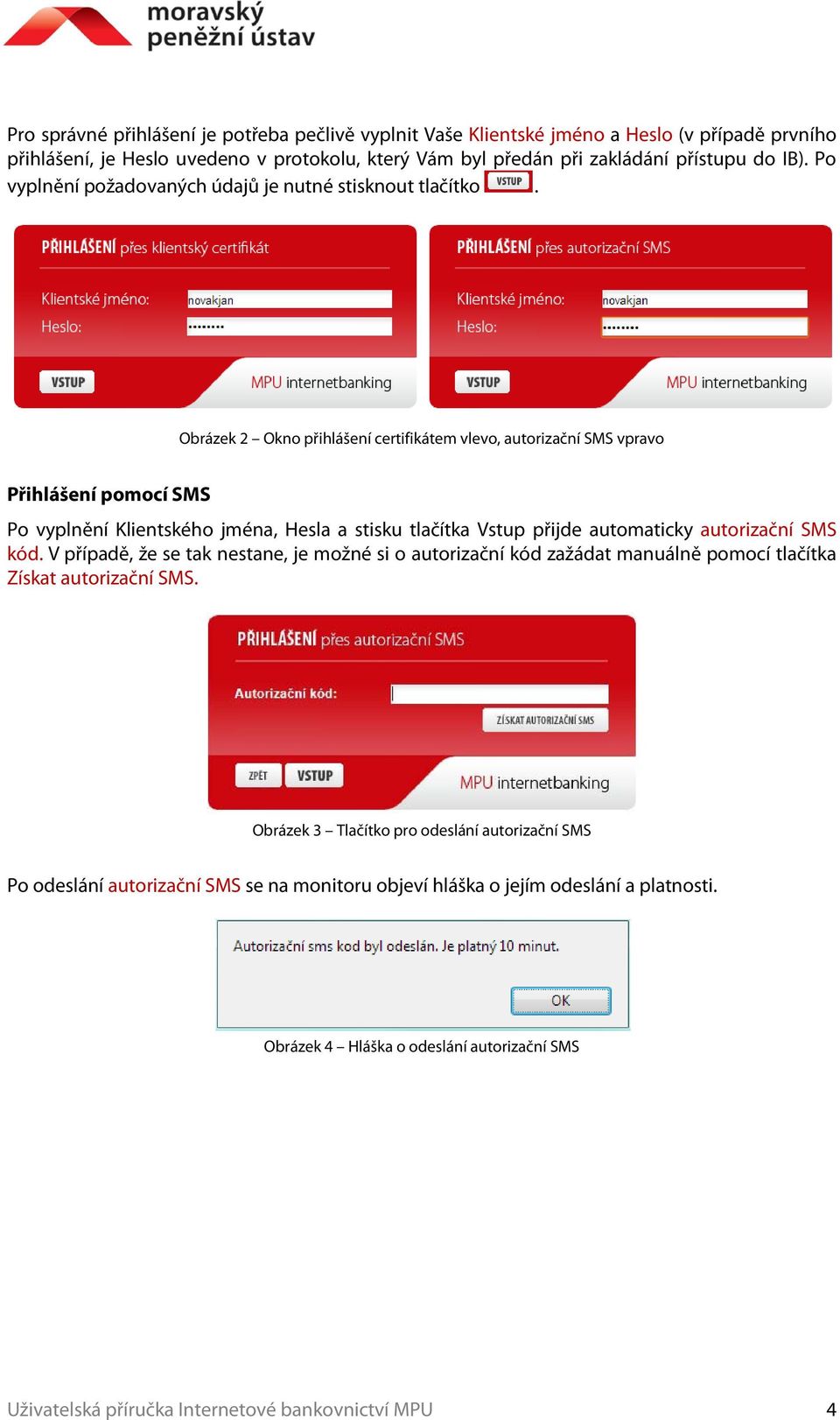 Obrázek 2 Okno přihlášení certifikátem vlevo, autorizační SMS vpravo Přihlášení pomocí SMS Po vyplnění Klientského jména, Hesla a stisku tlačítka Vstup přijde automaticky autorizační SMS kód.