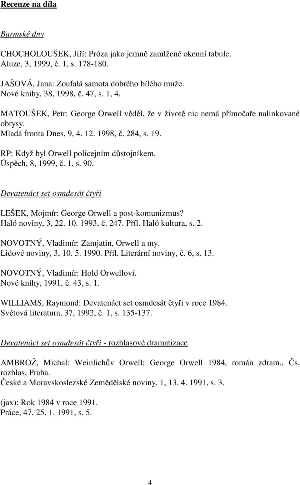 Úspěch, 8, 1999, č. 1, s. 90. Devatenáct set osmdesát čtyři LEŠEK, Mojmír: George Orwell a post-komunizmus? Haló noviny, 3, 22. 10. 1993, č. 247. Příl. Haló kultura, s. 2. NOVOTNÝ, Vladimír: Zamjatin, Orwell a my.