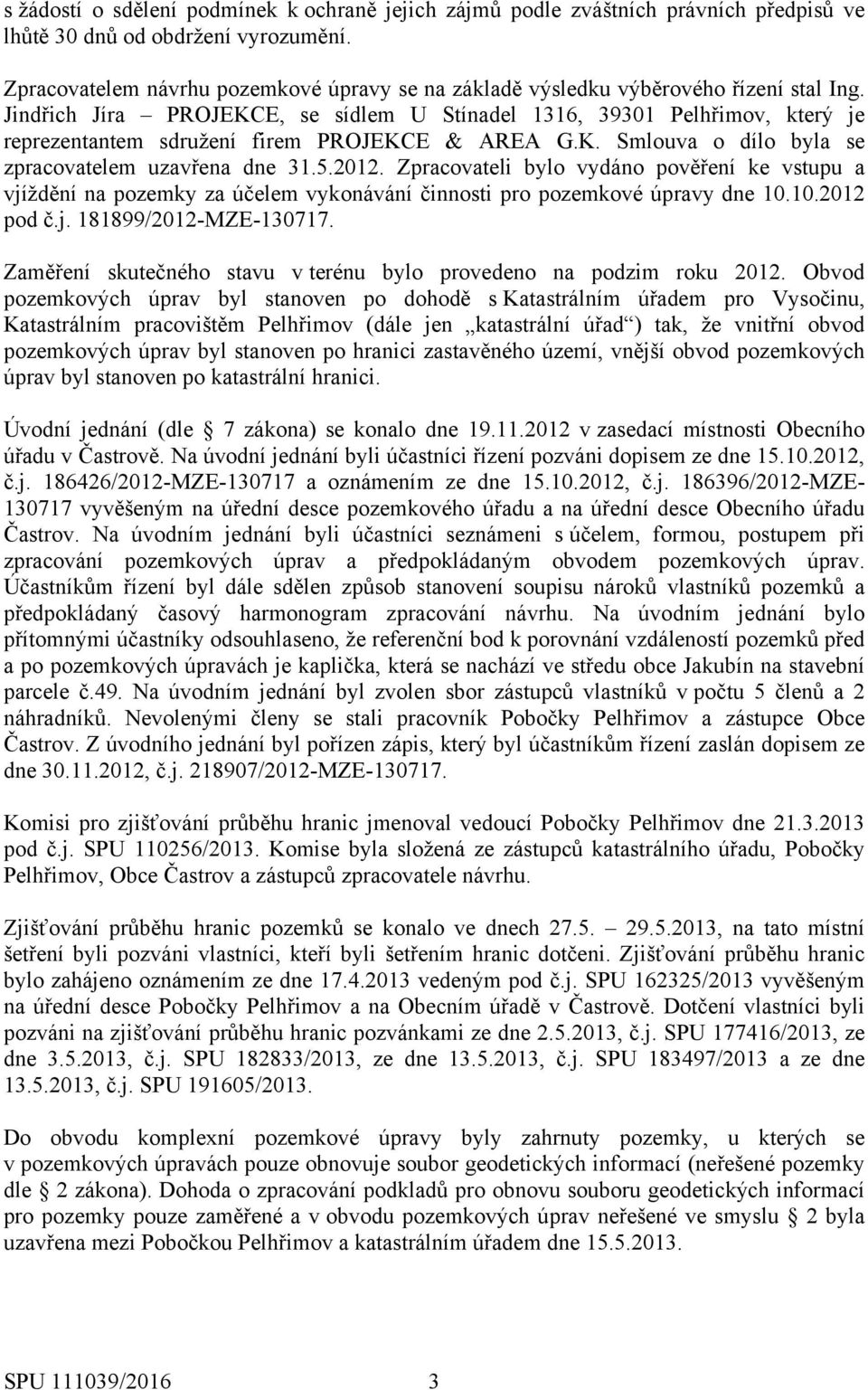 Jindřich Jíra PROJEKCE, se sídlem U Stínadel 1316, 39301 Pelhřimov, který je reprezentantem sdružení firem PROJEKCE & AREA G.K. Smlouva o dílo byla se zpracovatelem uzavřena dne 31.5.2012.