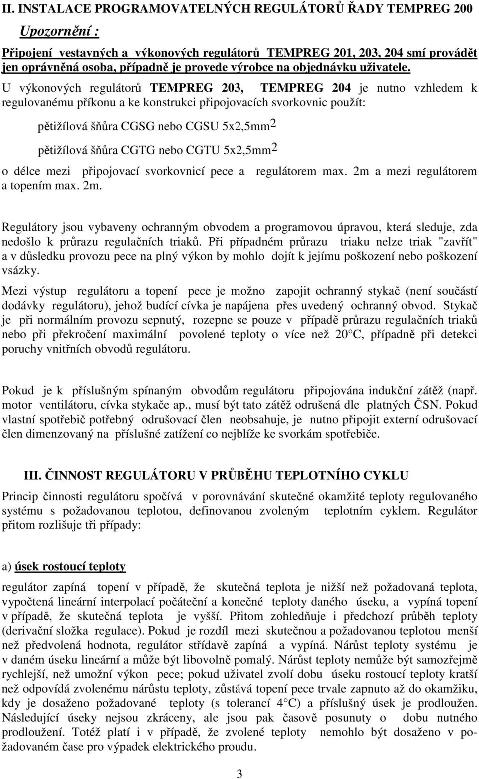 U výkonových regulátor TEMPREG 203, TEMPREG 204 je nutno vzhledem k regulovanému píkonu a ke konstrukci pipojovacích svorkovnic použít: ptižílová šra CGSG nebo CGSU 5x2,5mm 2 ptižílová šra CGTG nebo