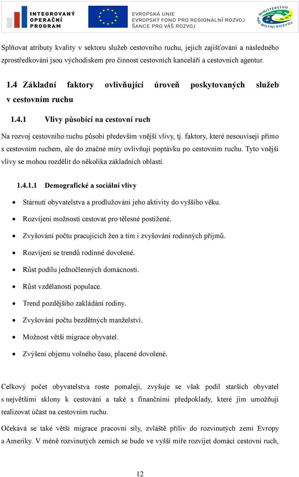 faktory, které nesouvisejí přímo s cestovním ruchem, ale do značné míry ovlivňují poptávku po cestovním ruchu. Tyto vnější vlivy se mohou rozdělit do několika základních oblastí. 1.