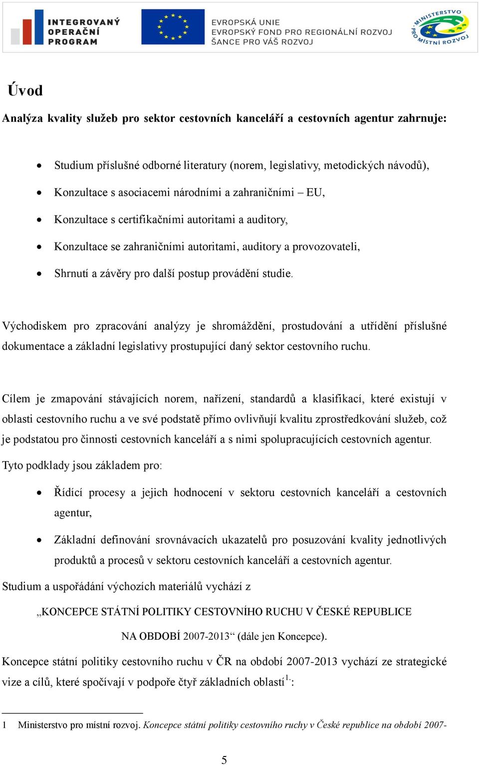 Východiskem pro zpracování analýzy je shromáţdění, prostudování a utřídění příslušné dokumentace a základní legislativy prostupující daný sektor cestovního ruchu.