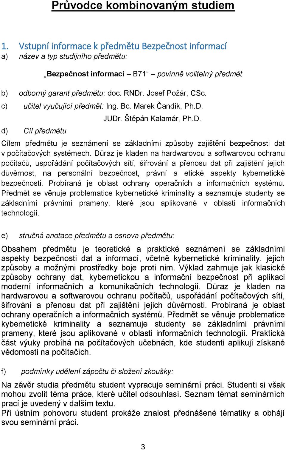 c) učitel vyučující předmět: Ing. Bc. Marek Čandík, Ph.D. d) Cíl předmětu JUDr. Štěpán Kalamár, Ph.D. Cílem předmětu je seznámení se základními způsoby zajištění bezpečnosti dat v počítačových systémech.