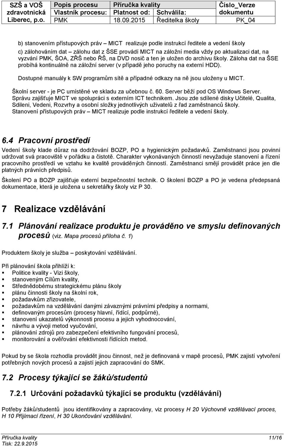 Dostupné manuály k SW programům sítě a případné odkazy na ně jsou uloženy u MICT. Školní server - je PC umístěné ve skladu za učebnou č. 60. Server běží pod OS Windows Server.