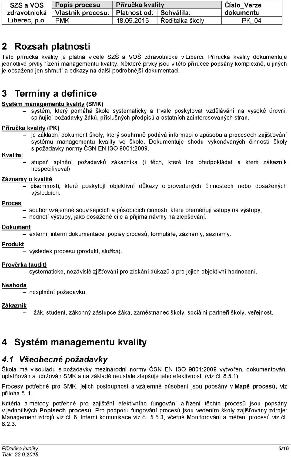 3 Termíny a definice Systém managementu kvality (SMK) systém, který pomáhá škole systematicky a trvale poskytovat vzdělávání na vysoké úrovni, splňující požadavky žáků, příslušných předpisů a