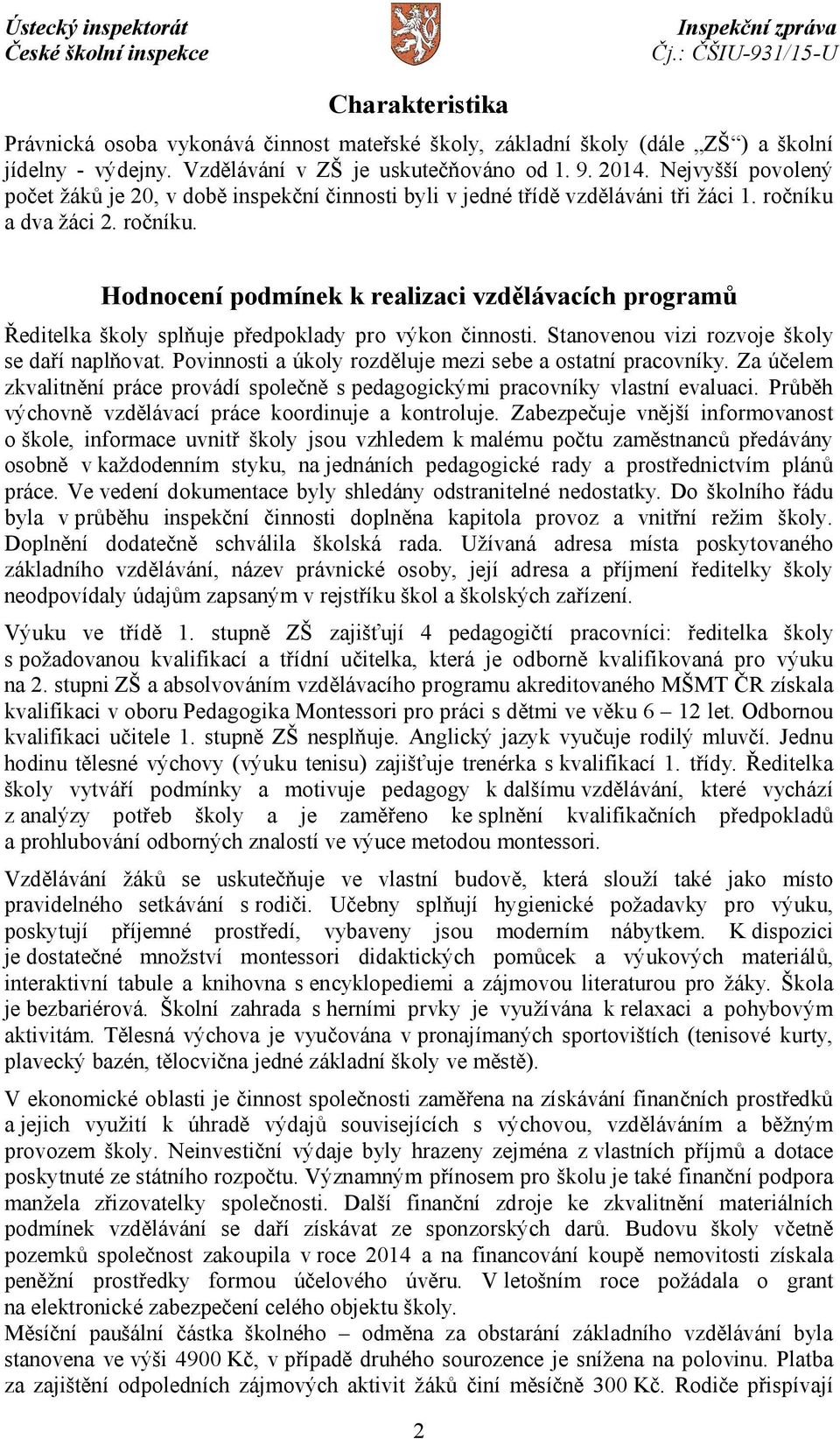 a dva žáci 2. ročníku. Hodnocení podmínek k realizaci vzdělávacích programů Ředitelka školy splňuje předpoklady pro výkon činnosti. Stanovenou vizi rozvoje školy se daří naplňovat.