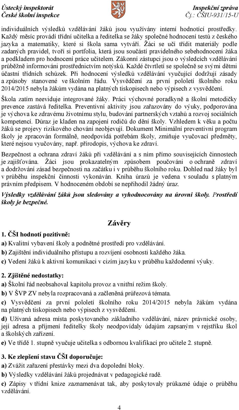 Žáci se učí třídit materiály podle zadaných pravidel, tvoří si portfolia, která jsou součástí pravidelného sebehodnocení žáka a podkladem pro hodnocení práce učitelem.