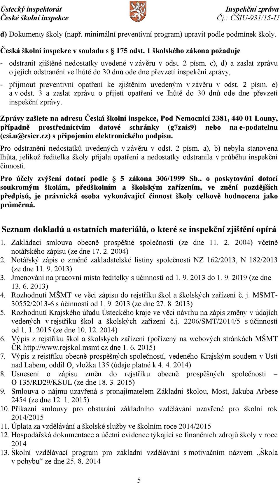 c), d) a zaslat zprávu o jejich odstranění ve lhůtě do 30 dnů ode dne převzetí inspekční zprávy, - přijmout preventivní opatření ke zjištěním uvedeným v závěru v odst. 2 písm. e) a v odst.