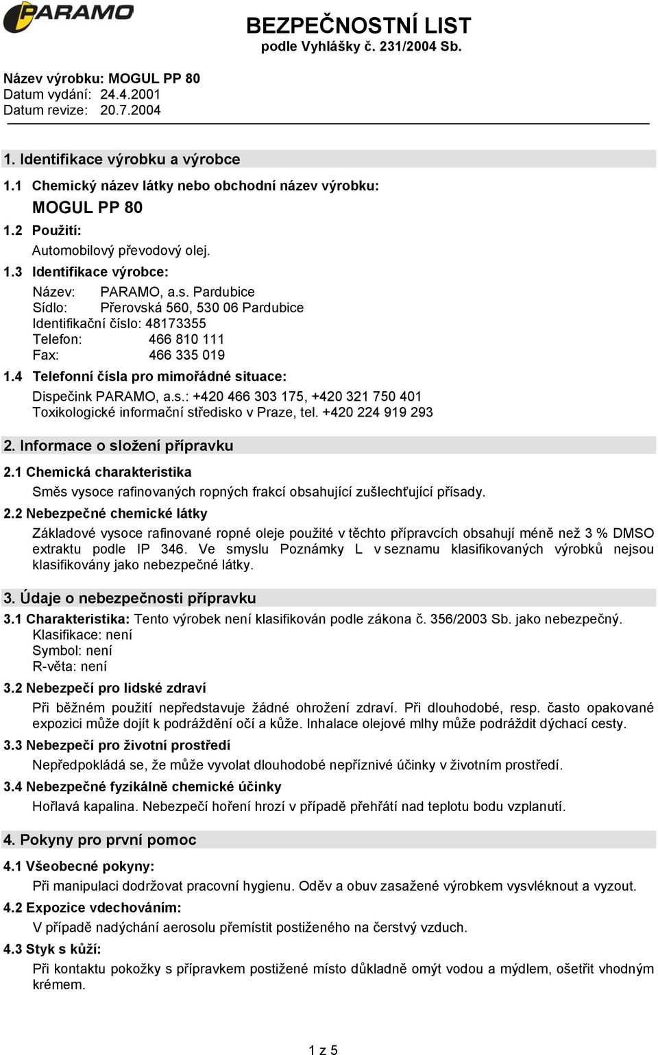 +420 224 919 293 2. Informace o složení přípravku 2.1 Chemická charakteristika Směs vysoce rafinovaných ropných frakcí obsahující zušlechťující přísady. 2.2 Nebezpečné chemické látky Základové vysoce rafinované ropné oleje použité v těchto přípravcích obsahují méně než 3 % DMSO extraktu podle IP 346.