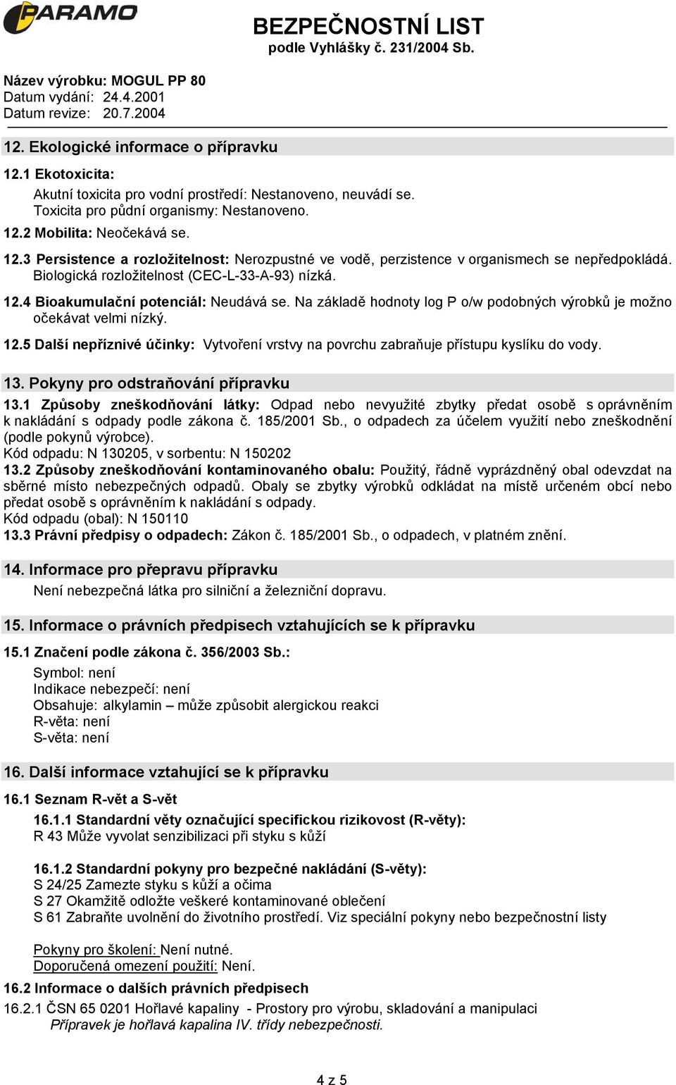 13. Pokyny pro odstraňování přípravku 13.1 Způsoby zneškodňování látky: Odpad nebo nevyužité zbytky předat osobě s oprávněním k nakládání s odpady podle zákona č. 185/2001 Sb.