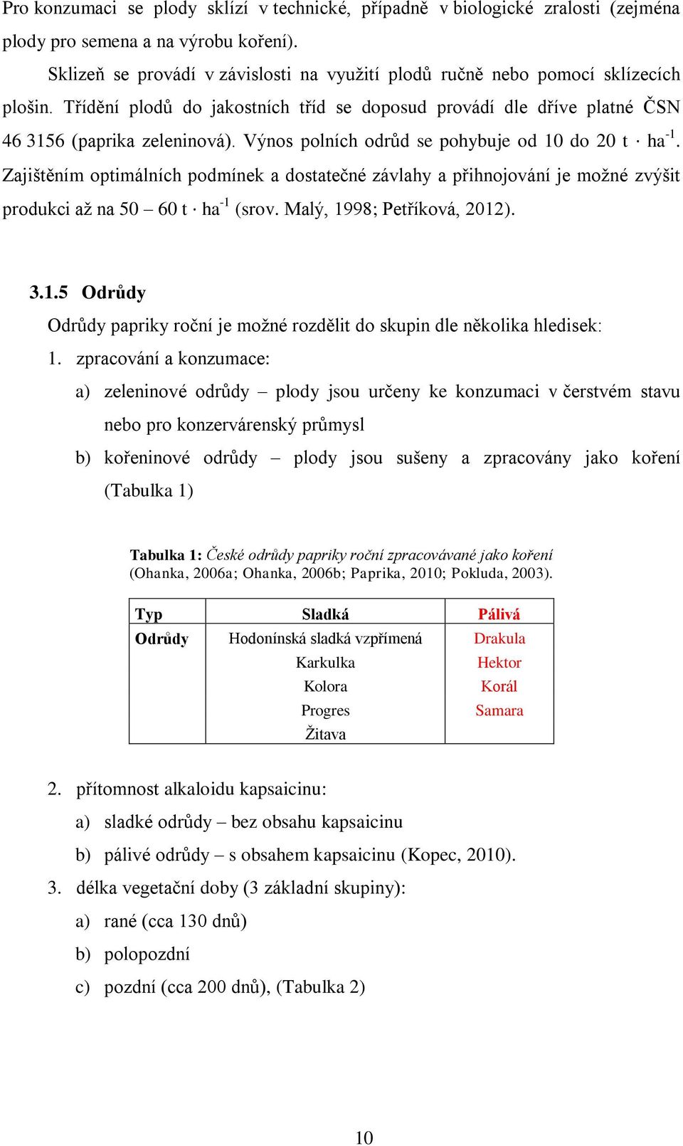 Výnos polních odrůd se pohybuje od 10 do 20 t ha -1. Zajištěním optimálních podmínek a dostatečné závlahy a přihnojování je moţné zvýšit produkci aţ na 50 60 t ha -1 (srov.