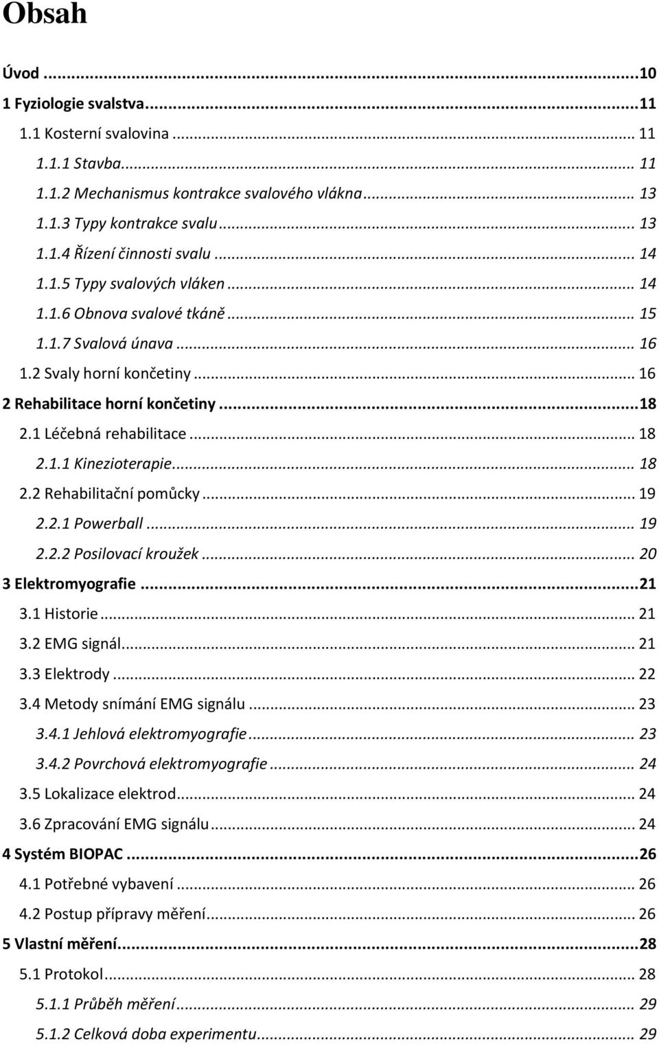.. 18 2.2 Rehabilitační pomůcky... 19 2.2.1 Powerball... 19 2.2.2 Posilovací kroužek... 20 3 Elektromyografie... 21 3.1 Historie... 21 3.2 EMG signál... 21 3.3 Elektrody... 22 3.