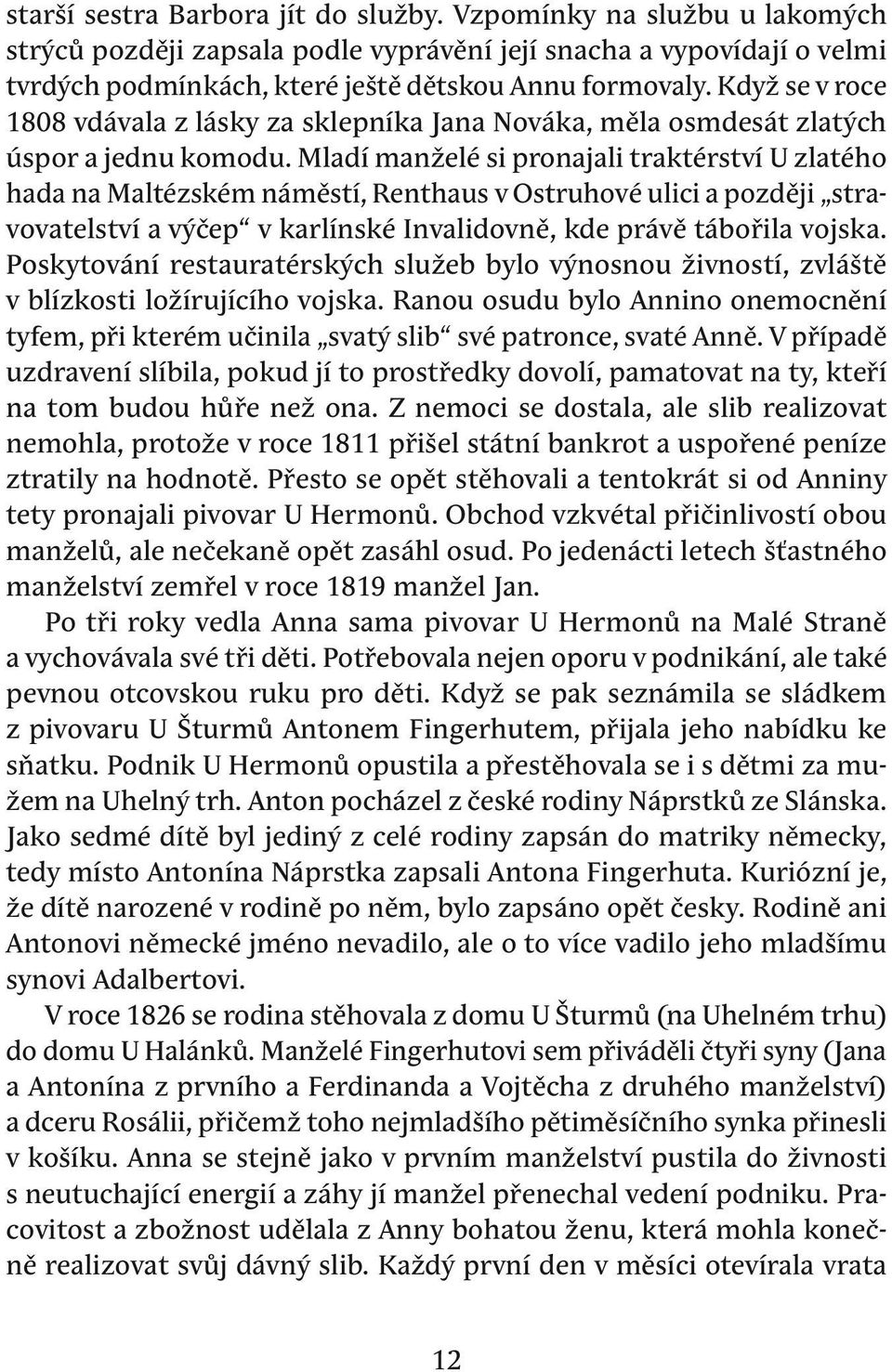 Mladí manželé si pronajali traktérství u zlatého hada na Maltézském náměstí, renthaus v ostruhové ulici a později stravovatelství a výčep v karlínské invalidovně, kde právě tábořila vojska.