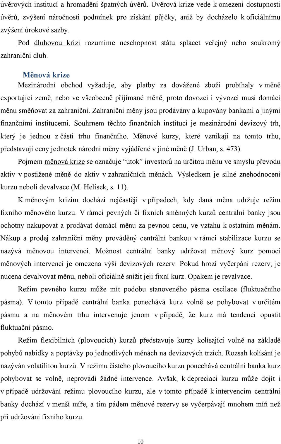 Měnová krize Mezinárodní obchod vyžaduje, aby platby za dovážené zboží probíhaly v měně exportující země, nebo ve všeobecně přijímané měně, proto dovozci i vývozci musí domácí měnu směňovat za