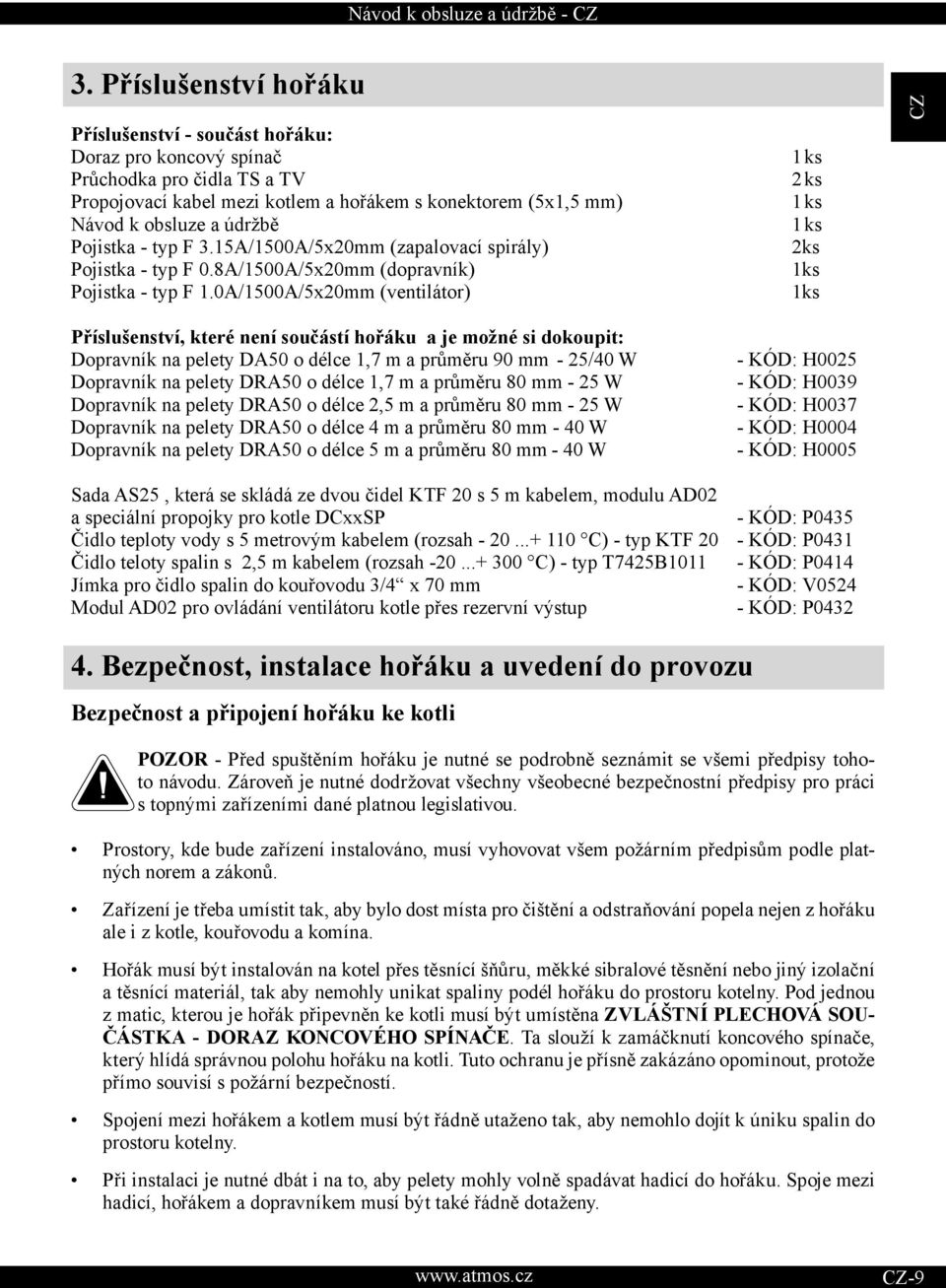 0A/1500A/5x20mm (ventilátor) 1 ks 2 ks 1 ks 1 ks 2ks 1ks 1ks Příslušenství, které není součástí hořáku a je možné si dokoupit: Dopravník na pelety DA50 o délce 1,7 m a průměru 90 mm - 25/40 W