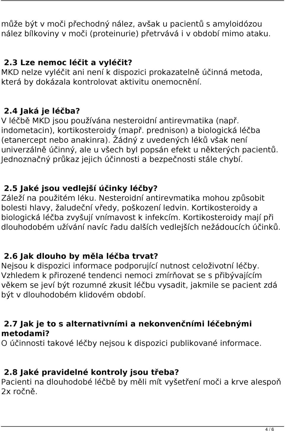 indometacin), kortikosteroidy (mapř. prednison) a biologická léčba (etanercept nebo anakinra). Žádný z uvedených léků však není univerzálně účinný, ale u všech byl popsán efekt u některých pacientů.