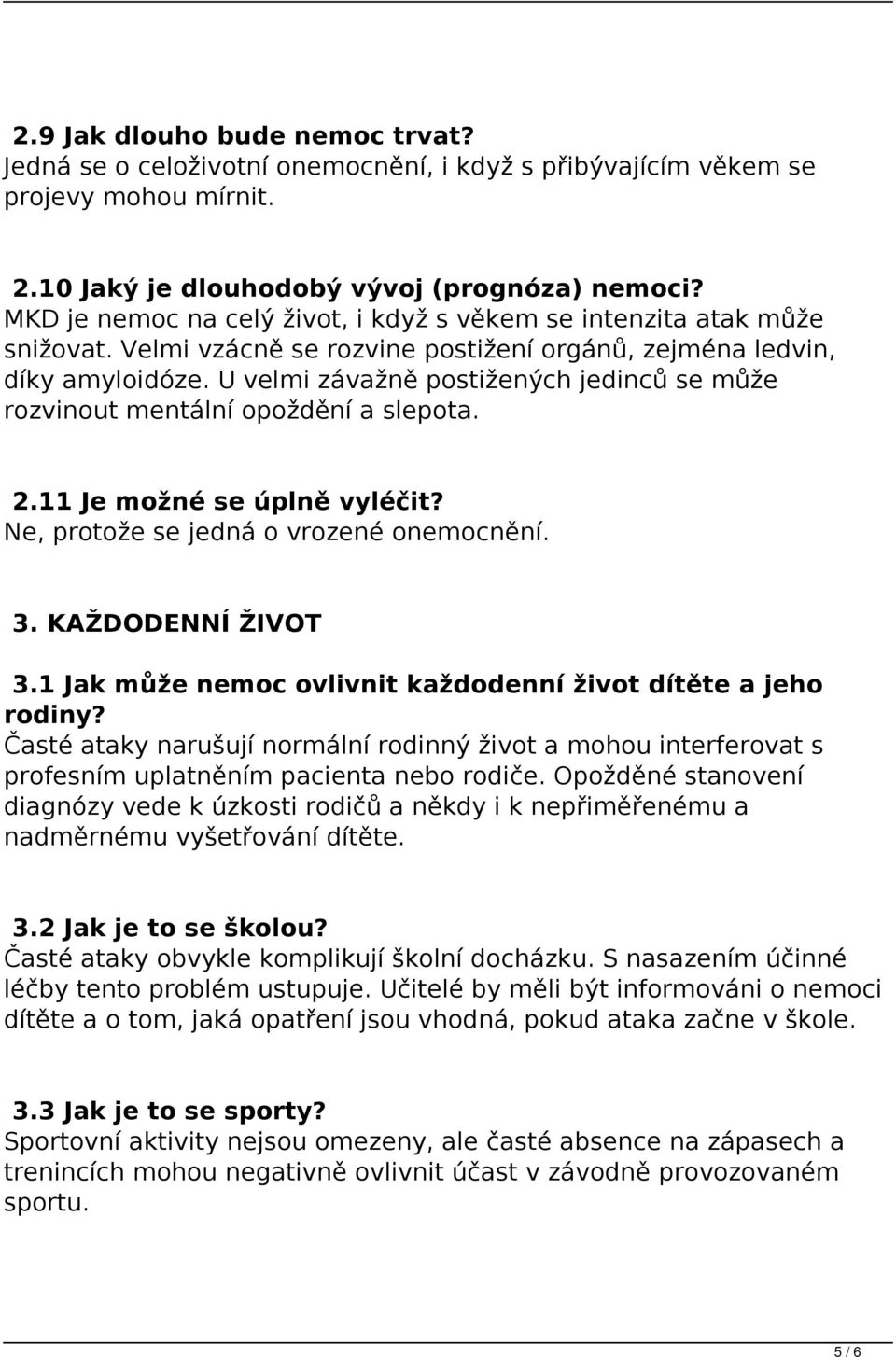 U velmi závažně postižených jedinců se může rozvinout mentální opoždění a slepota. 2.11 Je možné se úplně vyléčit? Ne, protože se jedná o vrozené onemocnění. 3. KAŽDODENNÍ ŽIVOT 3.