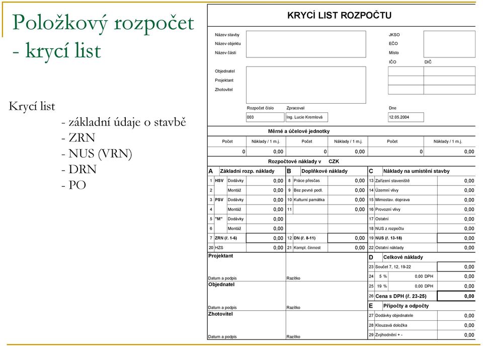 náklady B Doplňkové náklady C Náklady na umístění stavby 1 HSV Dodávky 0,00 8 Práce přesčas 0,00 13 Zařízení staveniště 19 % 0,00 2 Montáž 0,00 9 Bez pevné podl.