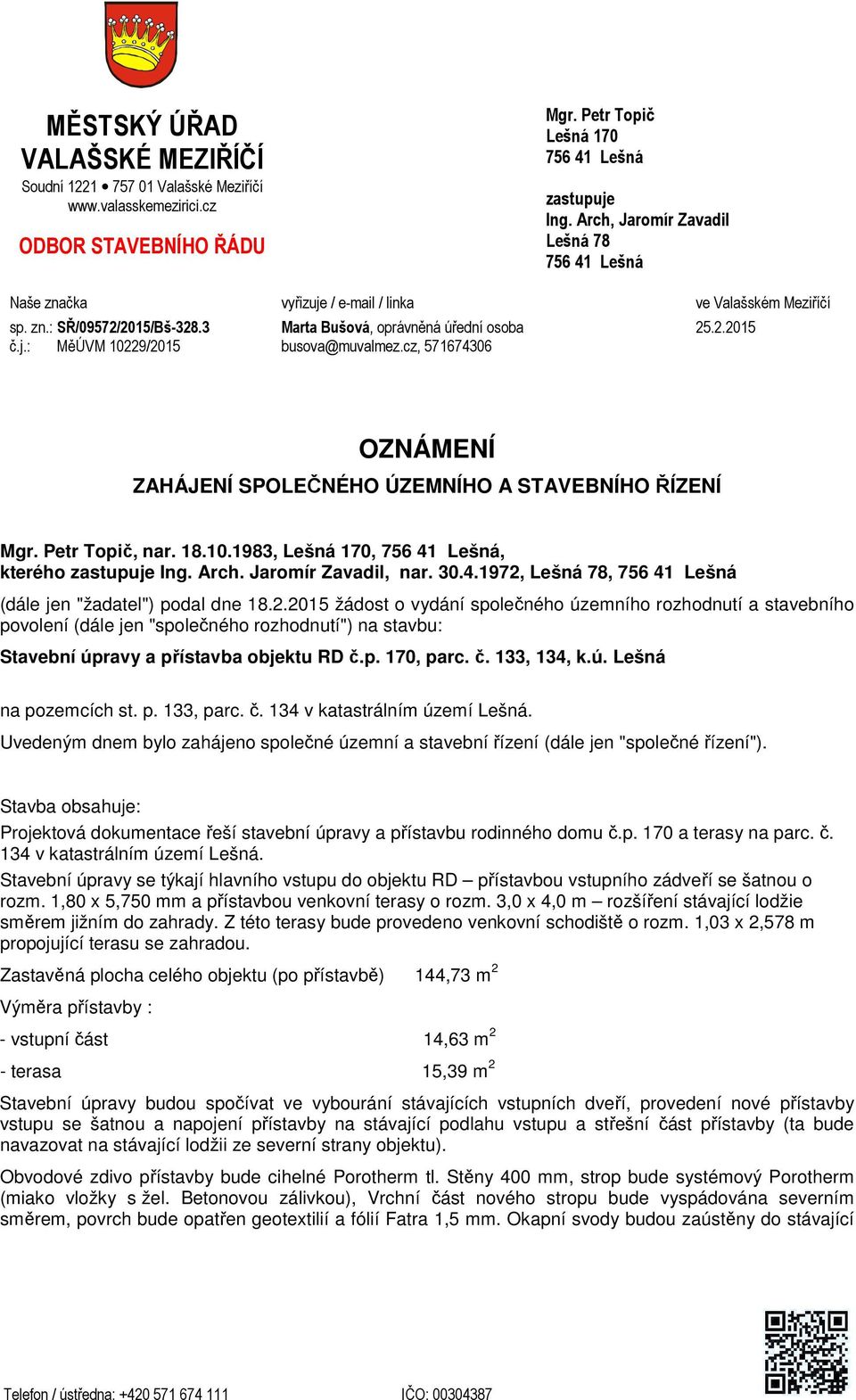 cz, 571674306 25.2.2015 OZNÁMENÍ ZAHÁJENÍ SPOLEČNÉHO ÚZEMNÍHO A STAVEBNÍHO ŘÍZENÍ Mgr. Petr Topič, nar. 18.10.1983, Lešná 170, 756 41 Lešná, kterého zastupuje Ing. Arch. Jaromír Zavadil, nar. 30.4.1972, Lešná 78, 756 41 Lešná (dále jen "žadatel") podal dne 18.