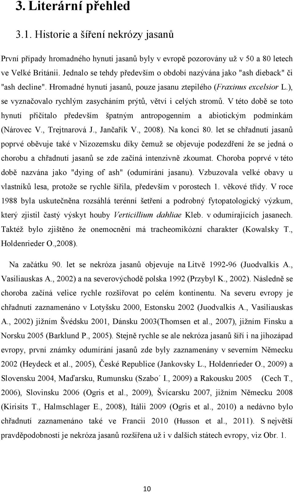 ), se vyznačovalo rychlým zasycháním prýtů, větví i celých stromů. V této době se toto hynutí přičítalo především špatným antropogenním a abiotickým podmínkám (Nárovec V., Trejtnarová J., Jančařík V.