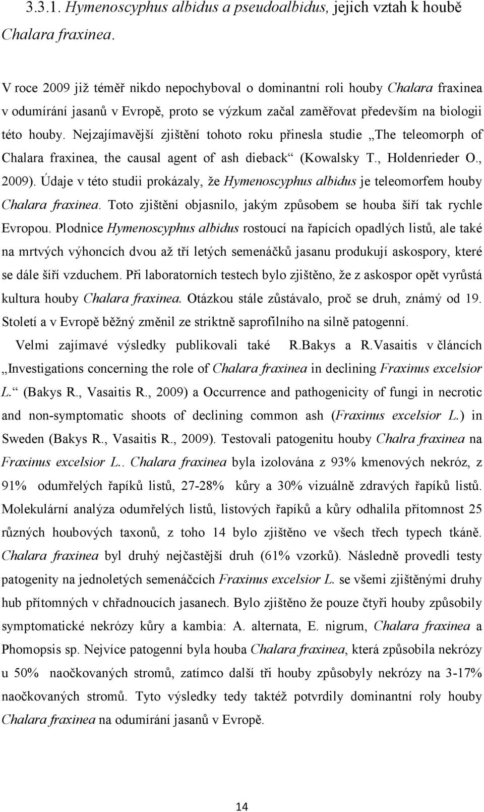 Nejzajímavější zjištění tohoto roku přinesla studie The teleomorph of Chalara fraxinea, the causal agent of ash dieback (Kowalsky T., Holdenrieder O., 2009).